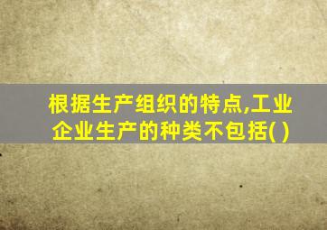 根据生产组织的特点,工业企业生产的种类不包括( )